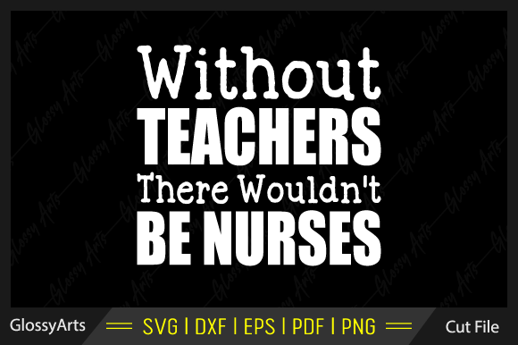 Without Teachers There Wouldn't Be Nurse Graphics & Crafts